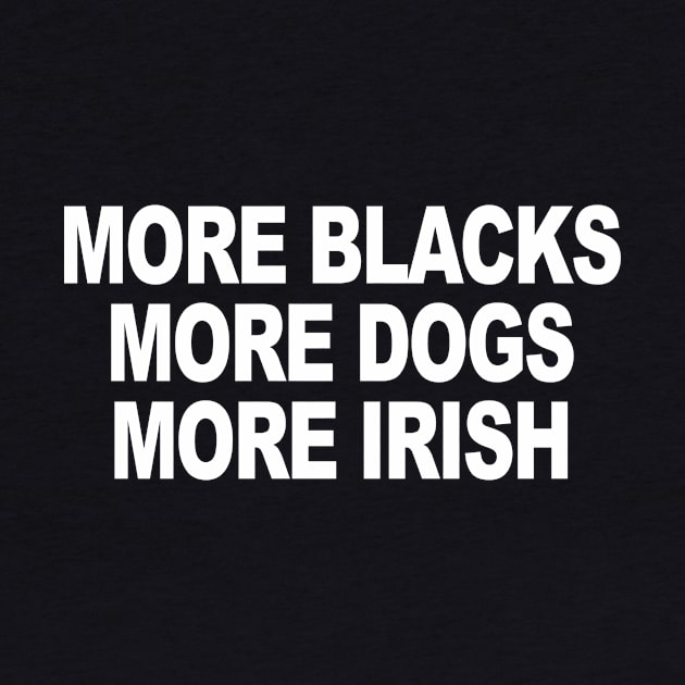 MORE BLACKS MORE DOGS MORE IRISH by TheCosmicTradingPost